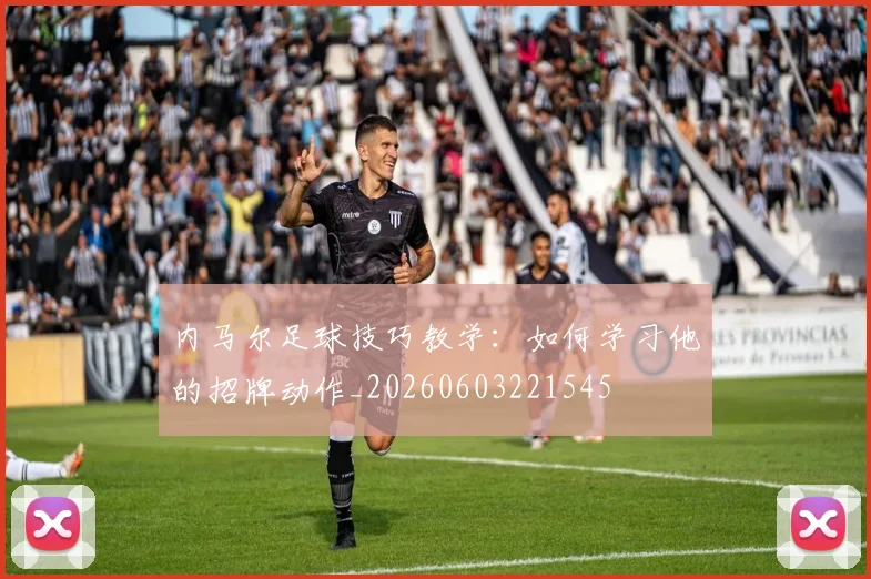 内马尔足球技巧教学：如何学习他的招牌动作_20260603221545