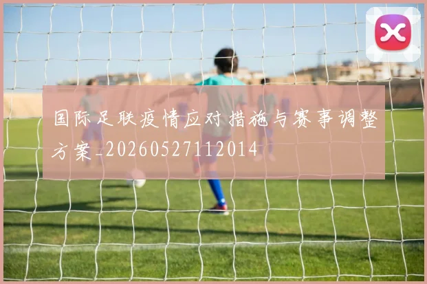 国际足联疫情应对措施与赛事调整方案_20260527112014