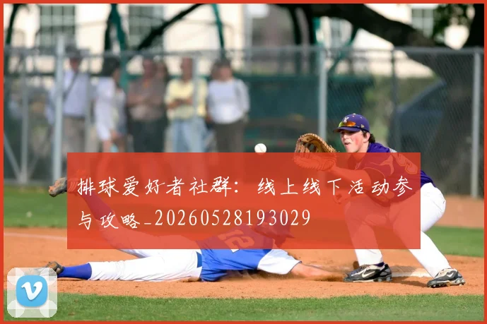 排球爱好者社群：线上线下活动参与攻略_20260528193029
