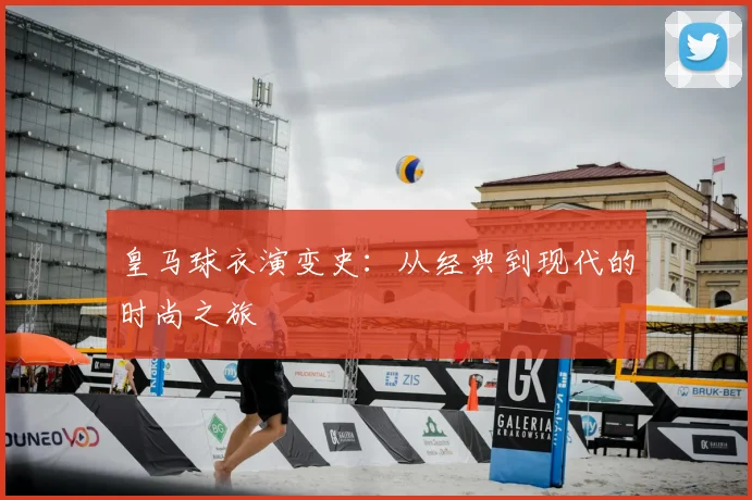 皇马球衣演变史：从经典到现代的时尚之旅
