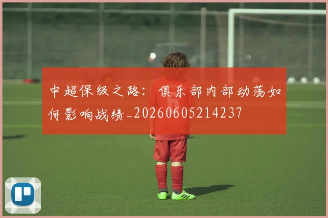中超保级之路：俱乐部内部动荡如何影响战绩_20260605214237