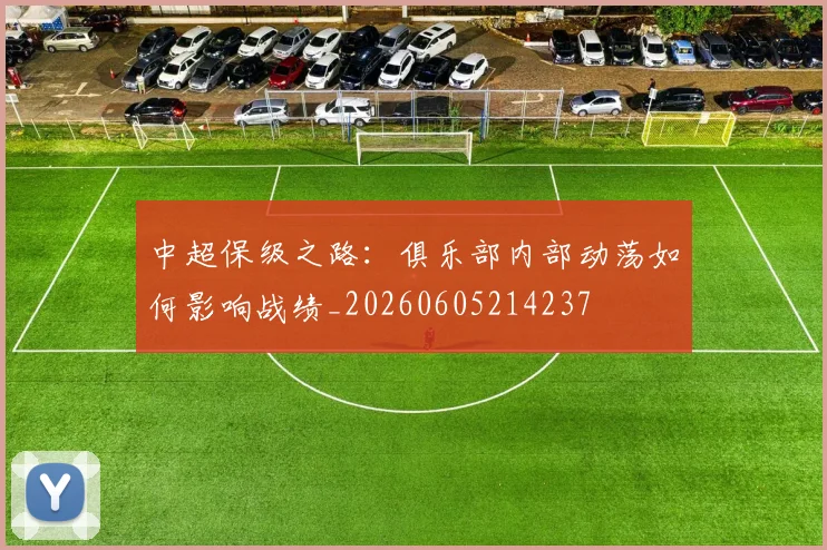 中超保级之路：俱乐部内部动荡如何影响战绩_20260605214237