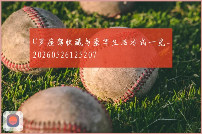 C罗座驾收藏与豪华生活方式一览_20260526125207