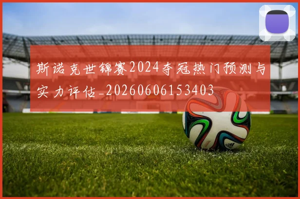 斯诺克世锦赛2024夺冠热门预测与实力评估_20260606153403