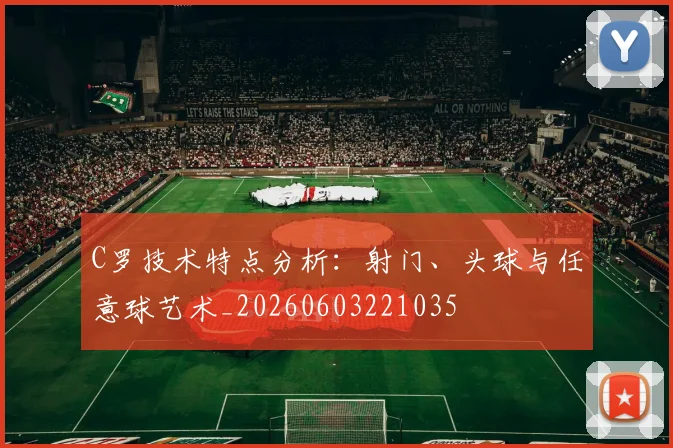 C罗技术特点分析：射门、头球与任意球艺术_20260603221035