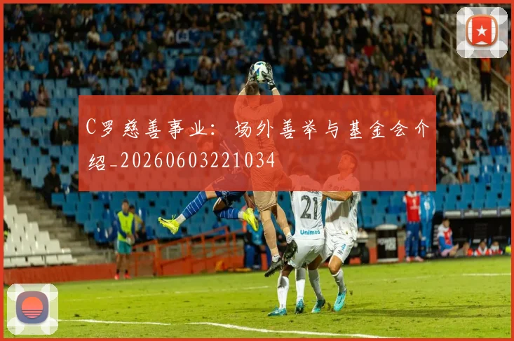 C罗慈善事业：场外善举与基金会介绍_20260603221034