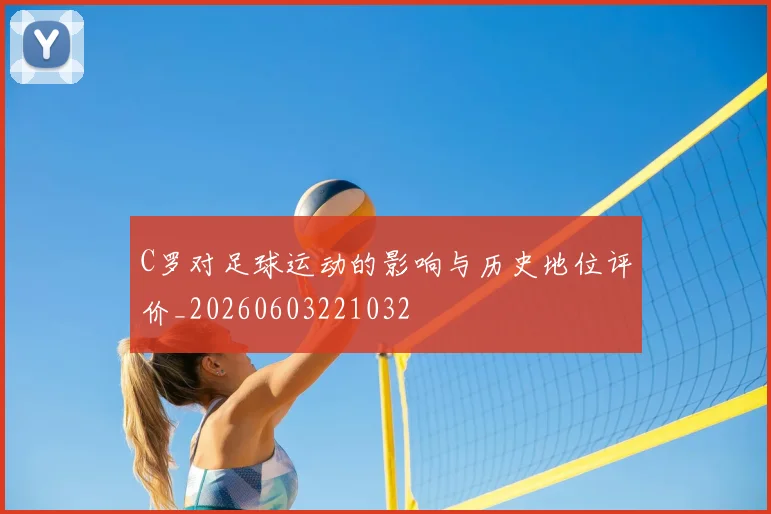 C罗对足球运动的影响与历史地位评价_20260603221032