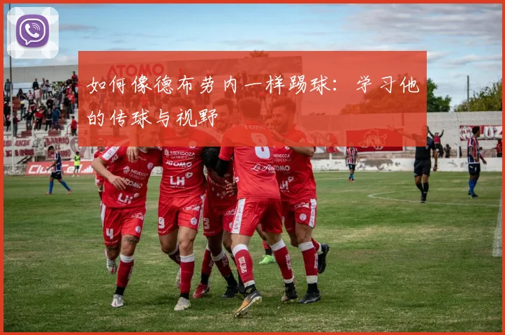 如何像德布劳内一样踢球：学习他的传球与视野