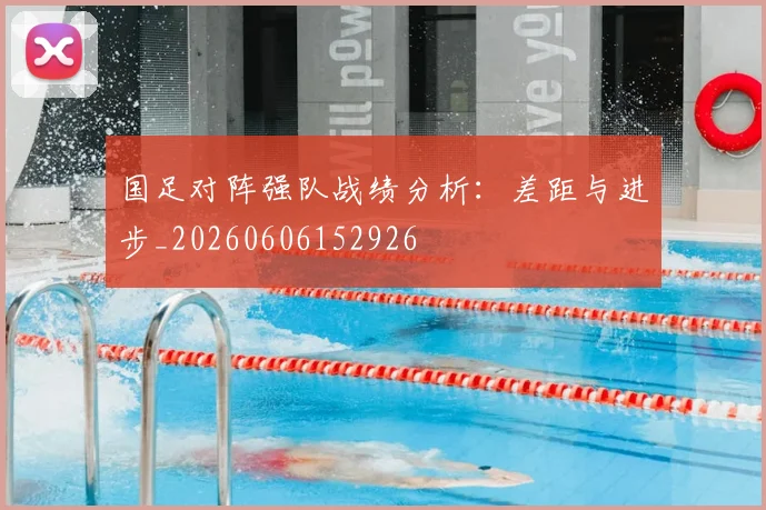 国足对阵强队战绩分析:差距与进步_20260606152926