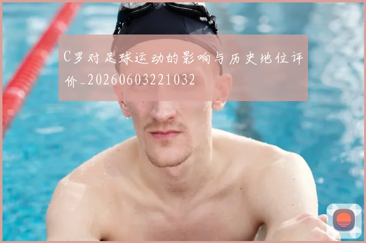 C罗对足球运动的影响与历史地位评价_20260603221032
