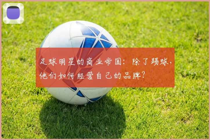 足球明星的商业帝国：除了踢球，他们如何经营自己的品牌？